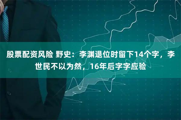 股票配资风险 野史：李渊退位时留下14个字，李世民不以为然，16年后字字应验