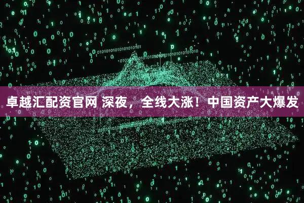 卓越汇配资官网 深夜，全线大涨！中国资产大爆发