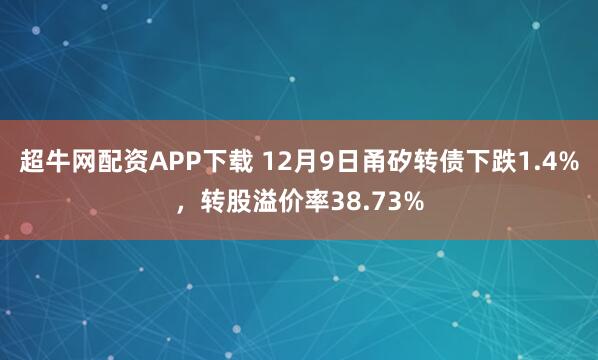 超牛网配资APP下载 12月9日甬矽转债下跌1.4%，转股溢价率38.73%