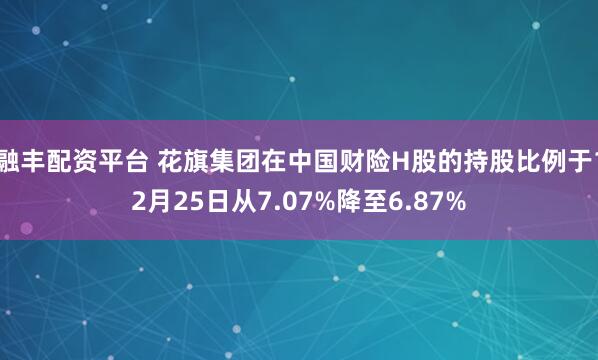 融丰配资平台 花旗集团在中国财险H股的持股比例于12月25日从7.07%降至6.87%