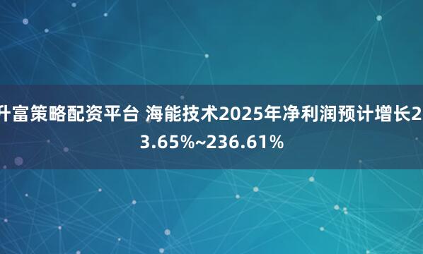 升富策略配资平台 海能技术2025年净利润预计增长213.65%~236.61%