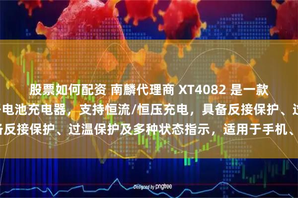 股票如何配资 南麟代理商 XT4082 是一款高精度、低功耗的锂离子电池充电器，支持恒流/恒压充电，具备反接保护、过温保护及多种状态指示，适用于手机、PDA等设备。