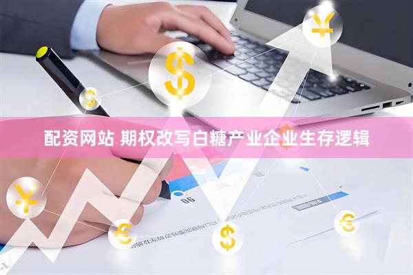 配资网站 期权改写白糖产业企业生存逻辑