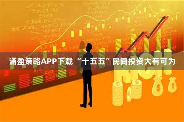 涌盈策略APP下载 “十五五”民间投资大有可为