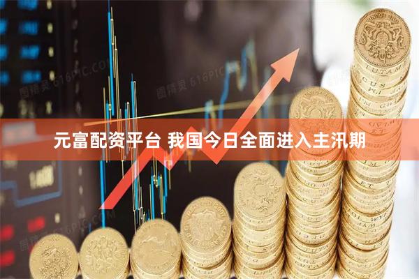 元富配资平台 我国今日全面进入主汛期